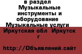  в раздел : Музыкальные инструменты и оборудование » Музыкальные услуги . Иркутская обл.,Иркутск г.